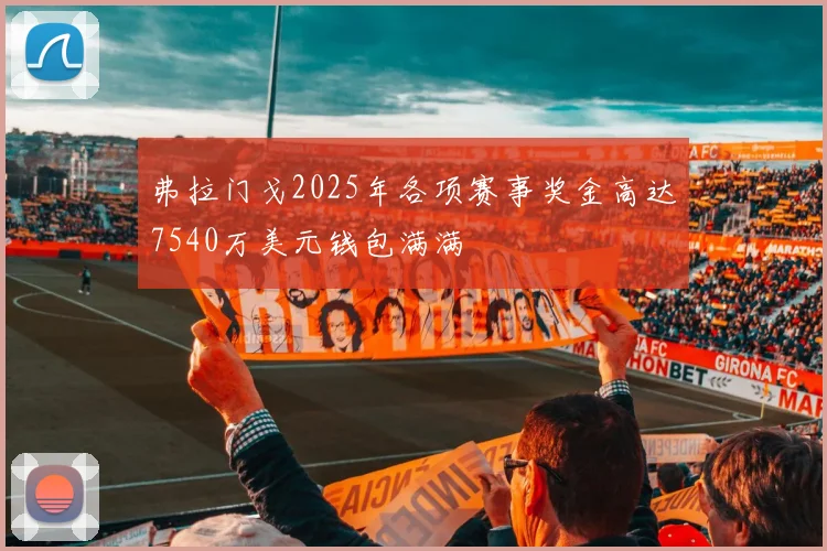 弗拉门戈2025年各项赛事奖金高达7540万美元钱包满满