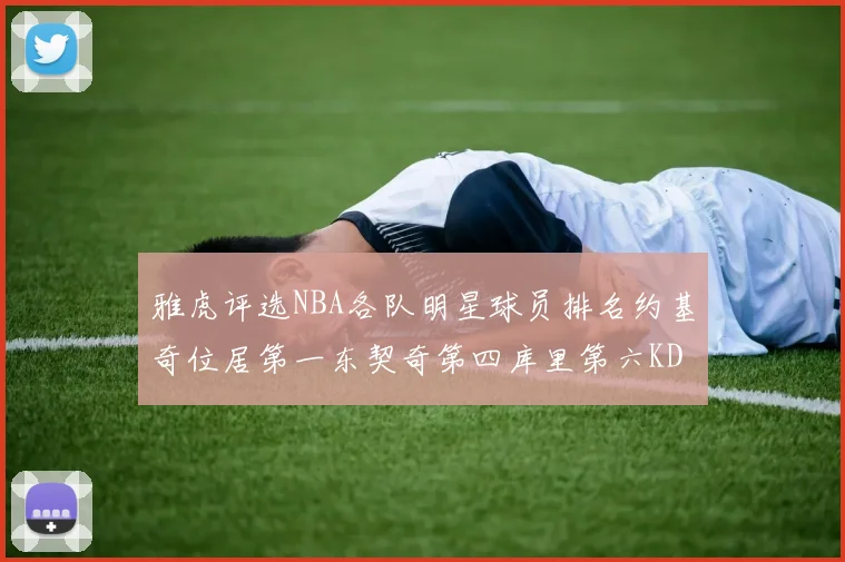 雅虎评选NBA各队明星球员排名约基奇位居第一东契奇第四库里第六KD排第十二