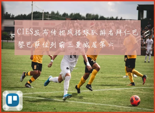 CIES发布传控风格球队排名拜仁巴黎巴萨位列前三曼城居第六