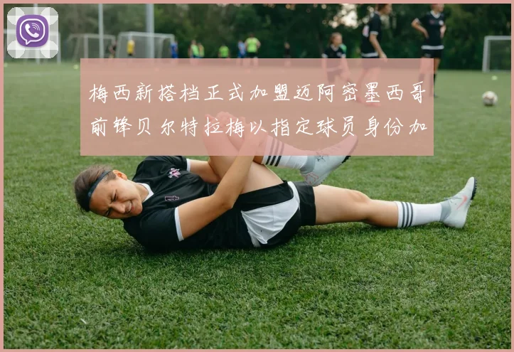 梅西新搭档正式加盟迈阿密墨西哥前锋贝尔特拉梅以指定球员身份加盟