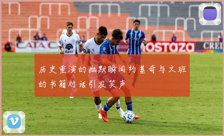 历史重演的幽默瞬间约基奇与文班的书籍对话引发笑声
