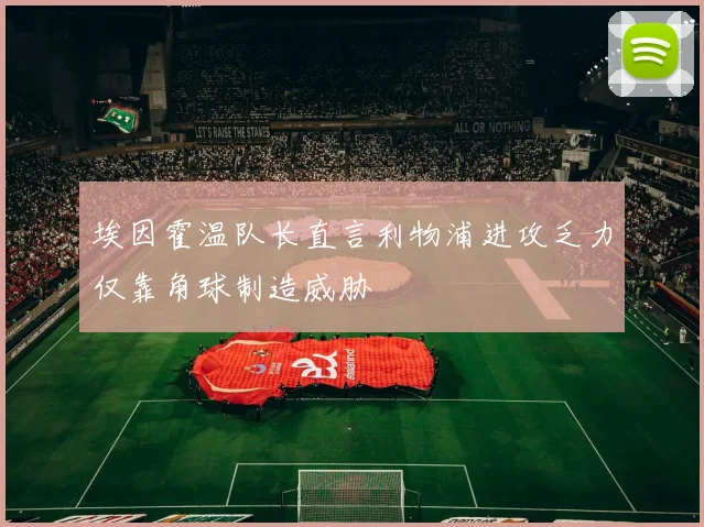 埃因霍温队长直言利物浦进攻乏力仅靠角球制造威胁