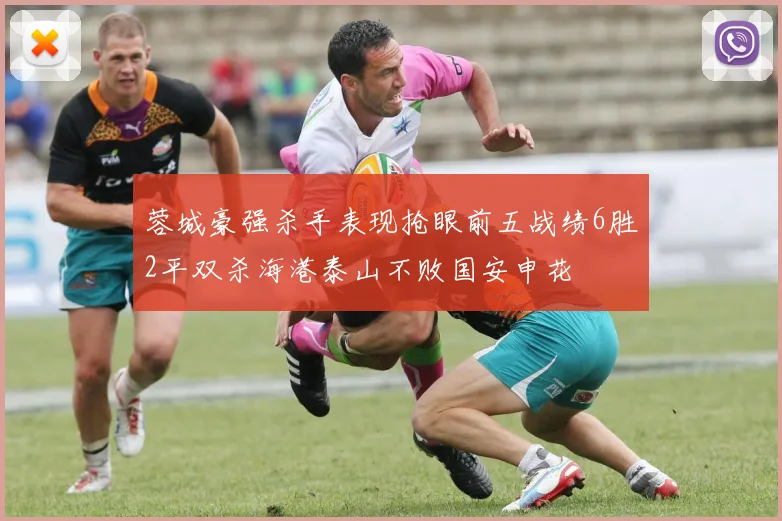 蓉城豪强杀手表现抢眼前五战绩6胜2平双杀海港泰山不败国安申花