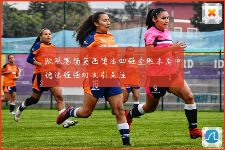 欧冠赛场英西德法四强全胜本周中德法强强对决引关注