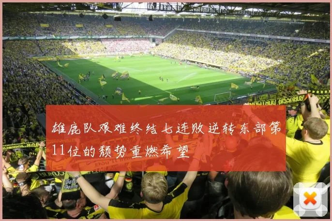 雄鹿队艰难终结七连败逆转东部第11位的颓势重燃希望