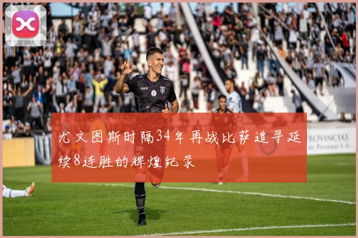 尤文图斯时隔34年再战比萨追寻延续8连胜的辉煌纪录