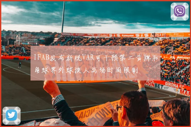 IFAB发布新规VAR可干预第二黄牌和角球界外球换人离场时间限制