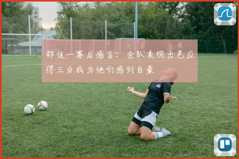 邵佳一赛后感言：全队表现出色应得三分我为他们感到自豪