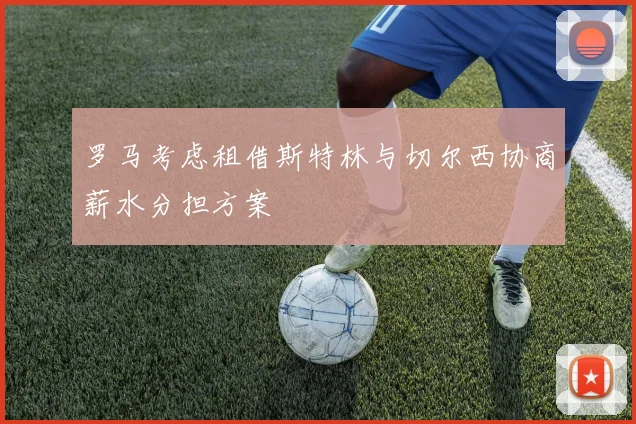 罗马考虑租借斯特林与切尔西协商薪水分担方案