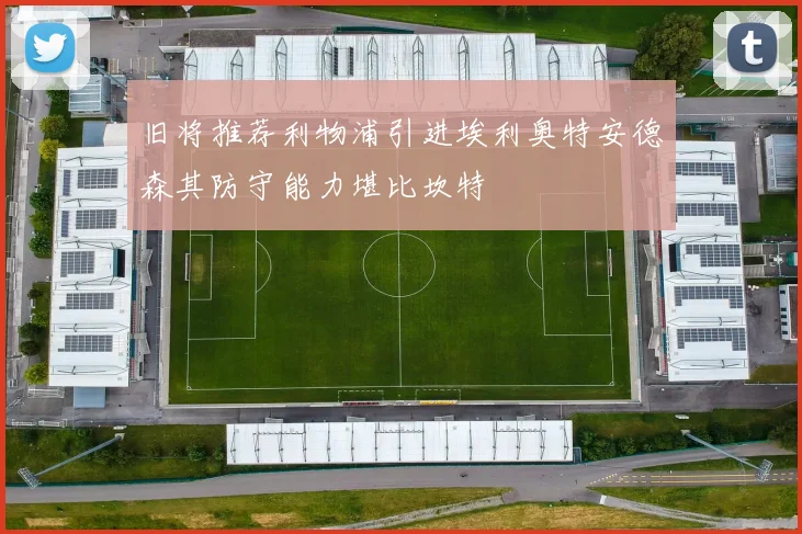 旧将推荐利物浦引进埃利奥特安德森其防守能力堪比坎特