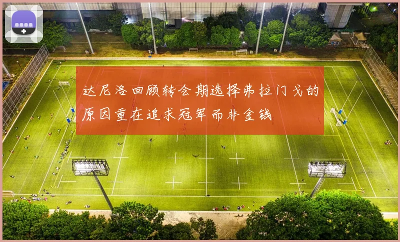 达尼洛回顾转会期选择弗拉门戈的原因重在追求冠军而非金钱