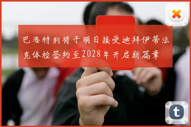 巴洛特利将于明日接受迪拜伊蒂法克体检签约至2028年开启新篇章
