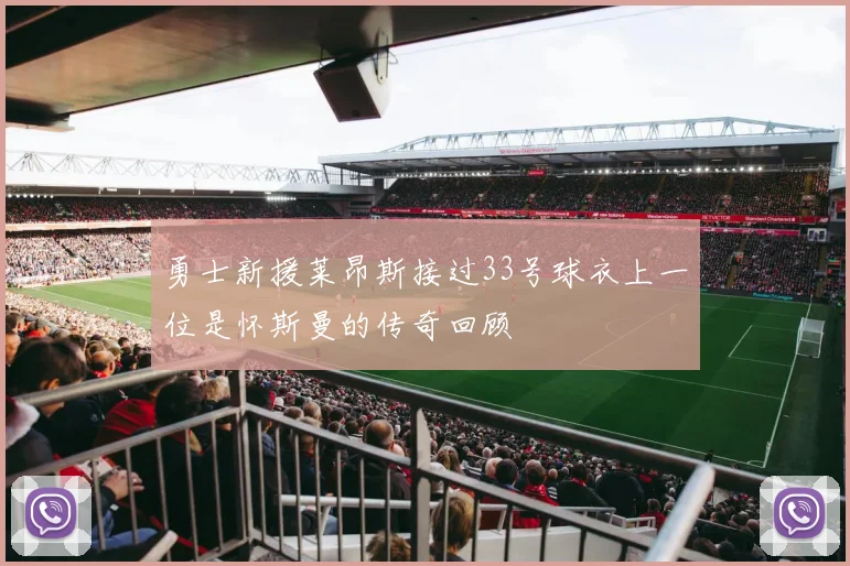 勇士新援莱昂斯接过33号球衣上一位是怀斯曼的传奇回顾