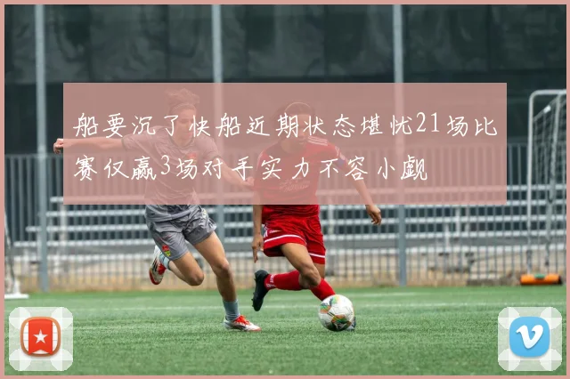 船要沉了快船近期状态堪忧21场比赛仅赢3场对手实力不容小觑