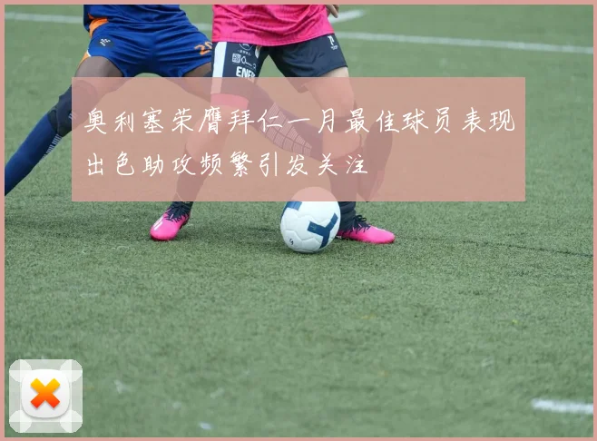 奥利塞荣膺拜仁一月最佳球员表现出色助攻频繁引发关注
