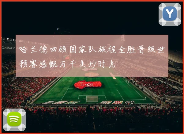 哈兰德回顾国家队旅程全胜晋级世预赛感慨万千美妙时光