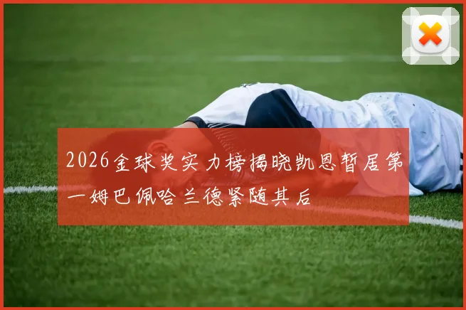 2026金球奖实力榜揭晓凯恩暂居第一姆巴佩哈兰德紧随其后