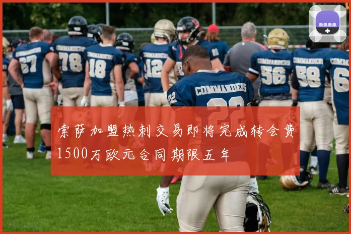 索萨加盟热刺交易即将完成转会费1500万欧元合同期限五年