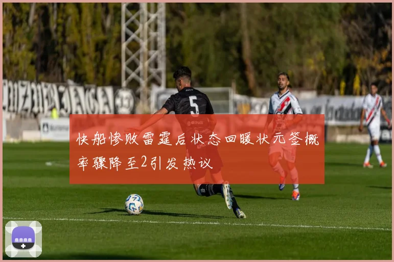 快船惨败雷霆后状态回暖状元签概率骤降至2引发热议