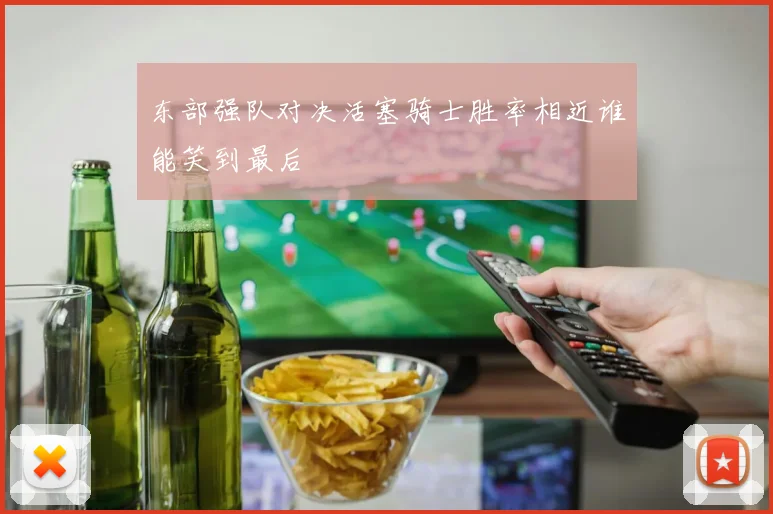 东部强队对决活塞骑士胜率相近谁能笑到最后