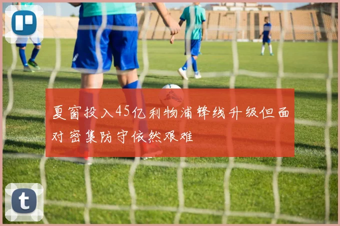 夏窗投入45亿利物浦锋线升级但面对密集防守依然艰难