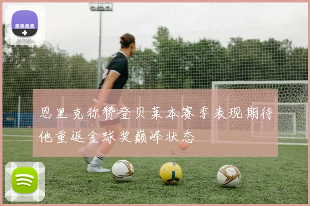 恩里克称赞登贝莱本赛季表现期待他重返金球奖巅峰状态