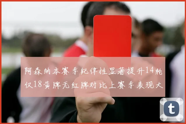 阿森纳本赛季纪律性显著提升14轮仅18黄牌无红牌对比上赛季表现大幅改善