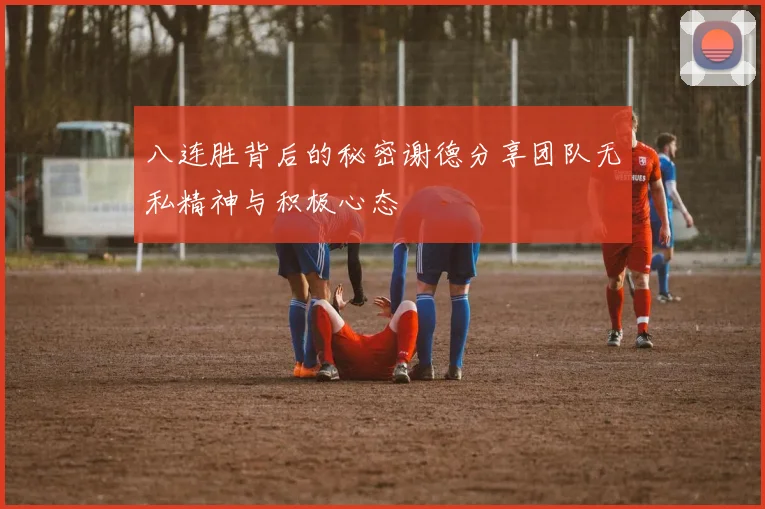 八连胜背后的秘密谢德分享团队无私精神与积极心态